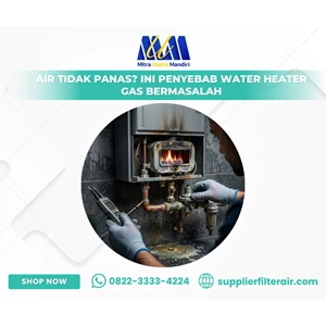 Air Tidak Panas? Ini Penyebab Water Heater Gas Bermasalah